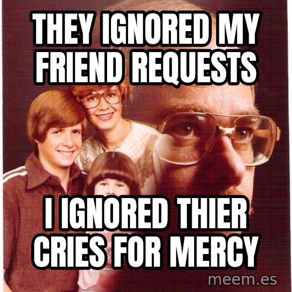 Vengeance Dad meme: they ignored my friend requests / i ignored thier cries for mercy