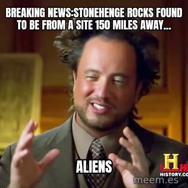 Ancient Aliens meme: breaking news:stonehenge rocks found to be from a site 150 miles away... / aliens