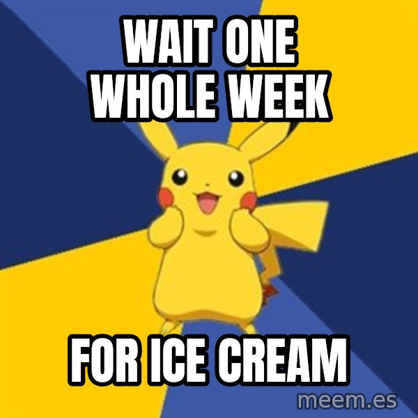 Pokemon Logic  meme: wait one whole week / For ice cream