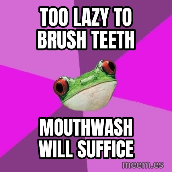 Foul Bachelorette Frog meme: too lazy to brush teeth / mouthwash will suffice