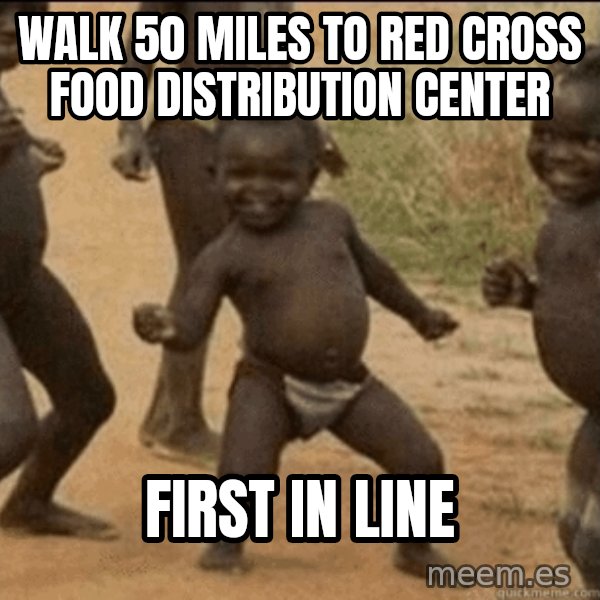 Third World Success meme: walk 50 miles to red cross food distribution center / first in line
