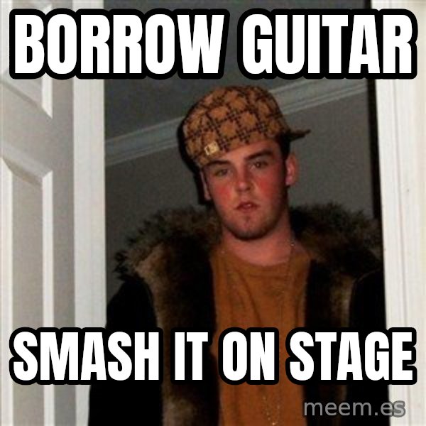 Scumbag Steve meme: BORROW GUITAR / SMASH IT ON STAGE