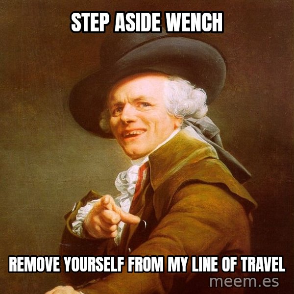 Joseph Ducreux meme: Step aside wench / remove yourself from my line of travel