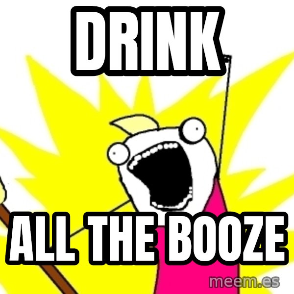 X ALL THE THINGS meme: Drink / all the booze