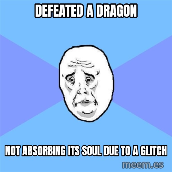Okay Guy meme: defeated a dragon / not absorbing its soul due to a glitch