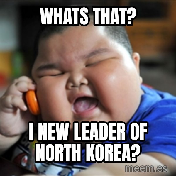 Fat Asian Kid meme: WHats that? / I new leader of north Korea?