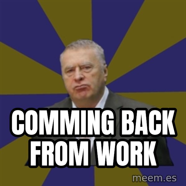 Vladimir Zhirinovsky meme: COMMING BACK FROM WORK