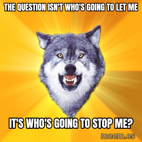 Courage Wolf meme: The question isn't who's going to let me / It's who's going to stop me?