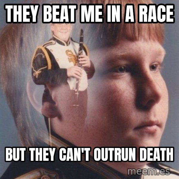 PTSD Clarinet Boy meme: They beat me in a race / But they can't outrun death