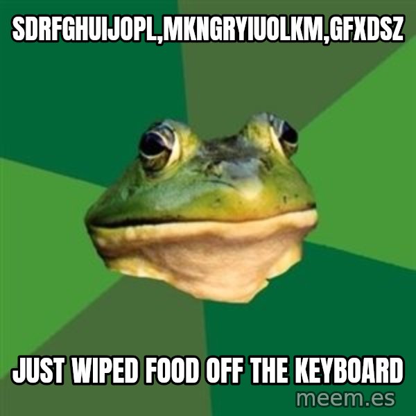 Foul Bachelor Frog meme: sdrfghuijopl,mkngryiuolkm,gfxdsz / just wiped food off the keyboard