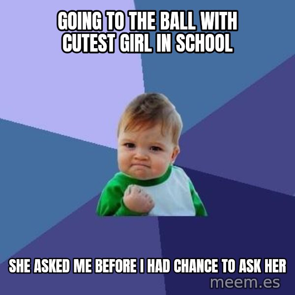 Success Kid meme: Going to the ball with cutest girl in school / She asked me before i had chance to ask her