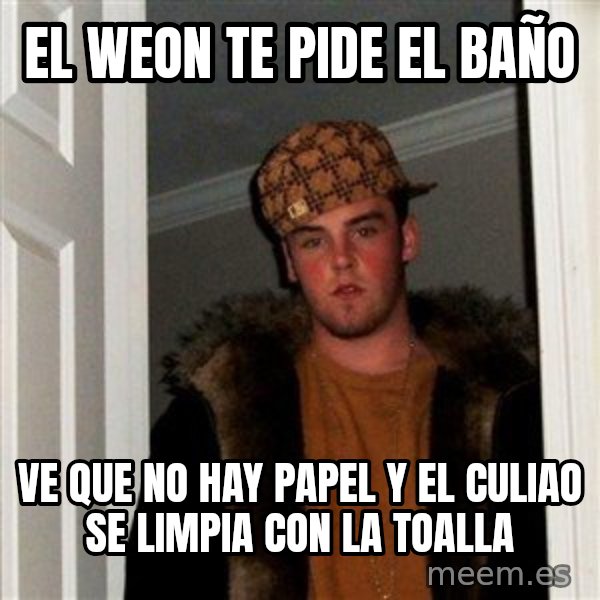 Scumbag Steve meme: el weon te pide el baño / ve que no hay papel y el culiao se limpia con la toalla