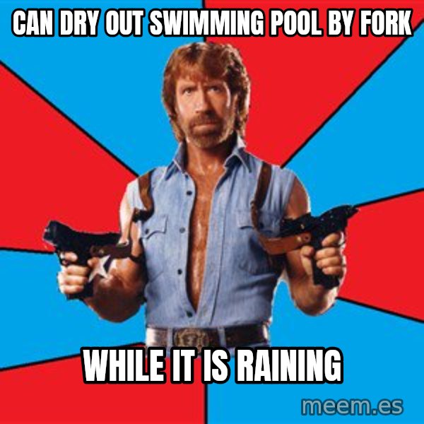 Chuck Norris  meme: CAN DRY OUT SWIMMING POOL BY FORK / WHILE IT IS RAINING