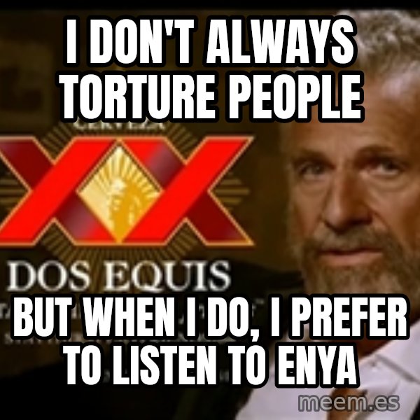 The Most Interesting Man In The World meme: I don't always torture people / But when I do, I prefer to listen to enya