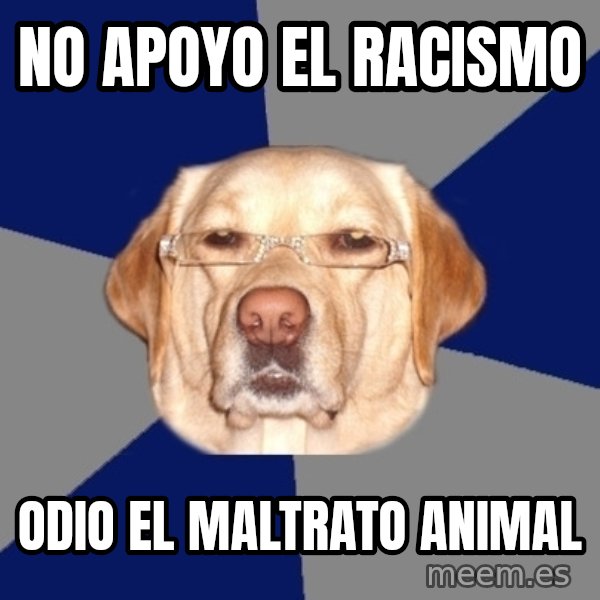 Racist Dawg meme: no apoyo el racismo / odio el maltrato animal