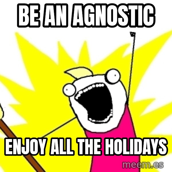 X ALL THE THINGS meme: be an agnostic / enjoy all the holidays