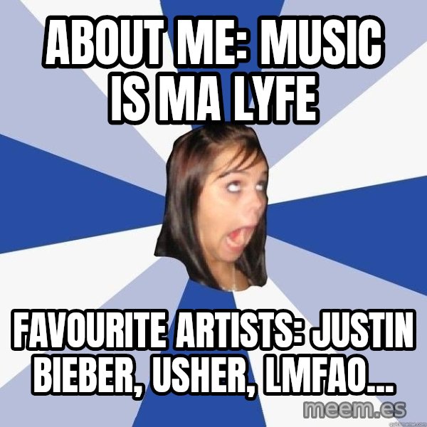 Annoying Facebook Girl meme: About me: MUsic is ma lyfe / favourite artists: justin bieber, usher, lmfao...