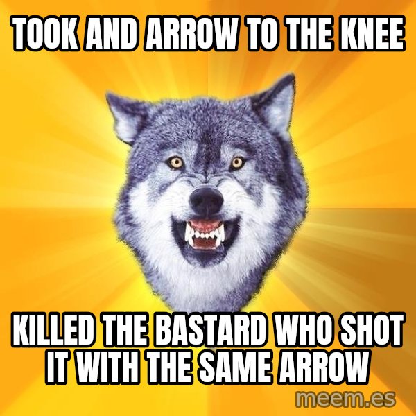 Courage Wolf meme: Took and arrow to the knee / killed the bastard who shot it with the same arrow