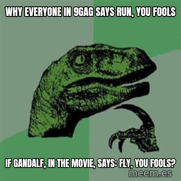 Philosoraptor meme: why everyone in 9gag says run, you fools / if gandalf, in the movie, says: fly, you fools?