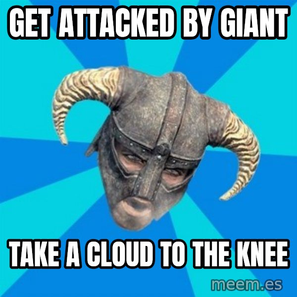 skyrim stan meme: Get attacked by giant / Take a cloud to the knee