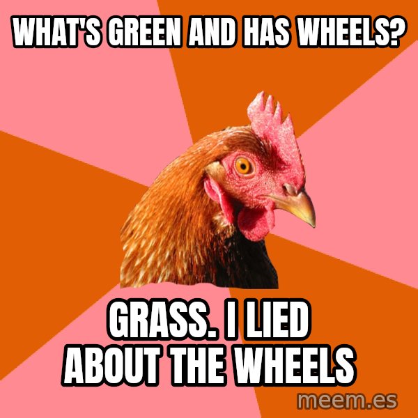Anti Joke Chicken meme: what's green and has wheels? / grass. i lied about the wheels