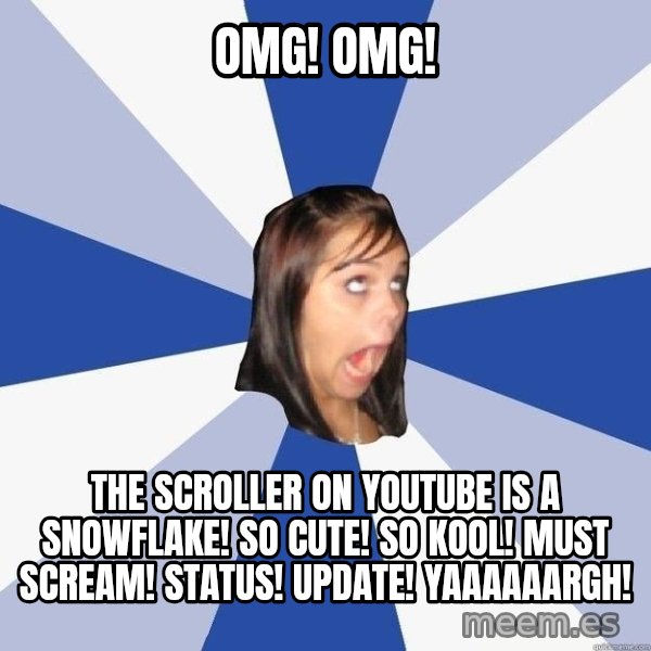 Annoying Facebook Girl meme: OMG! OMG! / The scroller ON youtube is a snowflake! So cute! So kool! MUST SCREAM! STATUS! UPDATE! YAAAAAARGH!