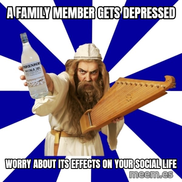 FinnishProblems meme: A Family member gets depressed / worry about its effects on your social life