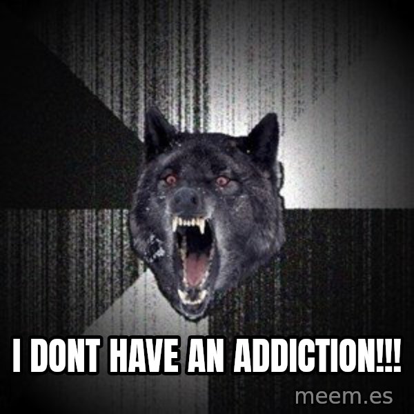 Insanity Wolf meme: I DONT HAVE AN ADDICTION!!!