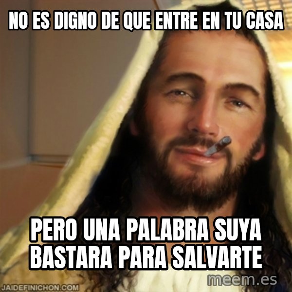 Good Guy Jesus meme: no es digno de que entre en tu casa / pero una palabra suya bastara para salvarte