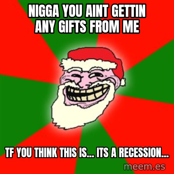 Santa Claus Troll Face meme: nigga you aint gettin any gifts from me / tf you think this is... its a recession...