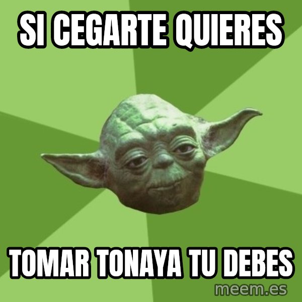 Advice Yoda Gives meme: si cegarte quieres / tomar tonaya tu debes