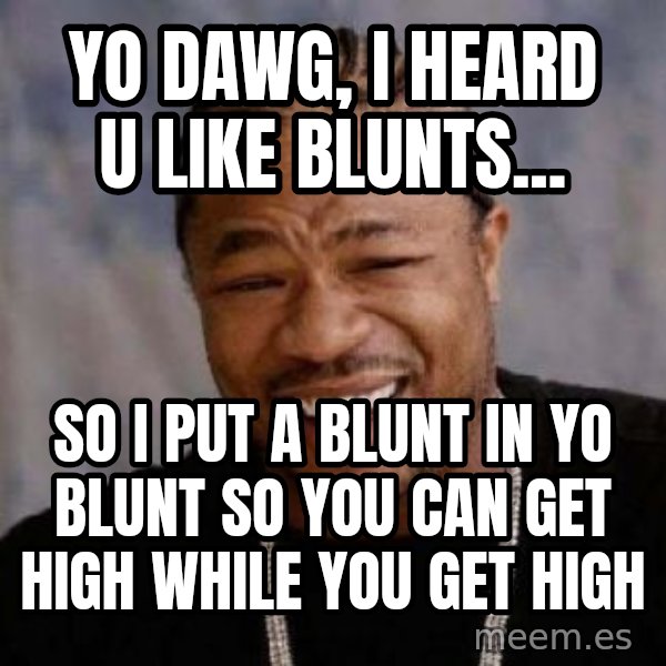 Yo Dawg meme: Yo Dawg, i heard u like blunts... / so i put a blunt in yo blunt so you can get high while you get high