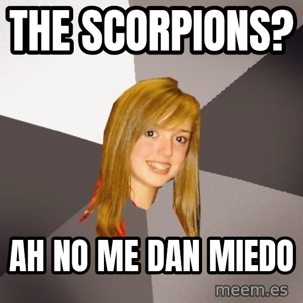 Musically Oblivious 8th Grader meme: the scorpions? / ah no me dan miedo