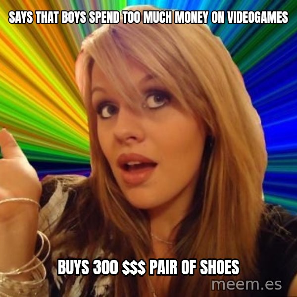 Dumb Blonde meme: says that boys spend too much money on videogames / buys 300 $$ pair of shoes