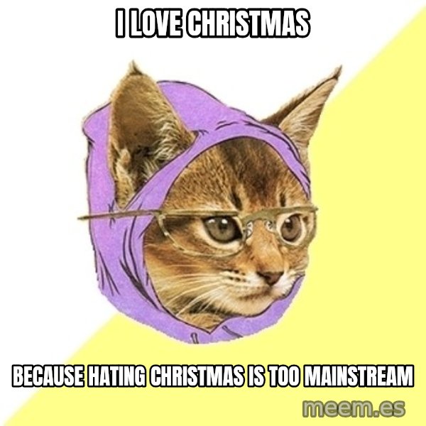 Hipster Kitty meme: i love christmas / because hating christmas is too mainstream