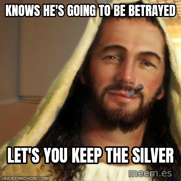 Good Guy Jesus meme: Knows he's going to be betrayed / let's you keep the silver