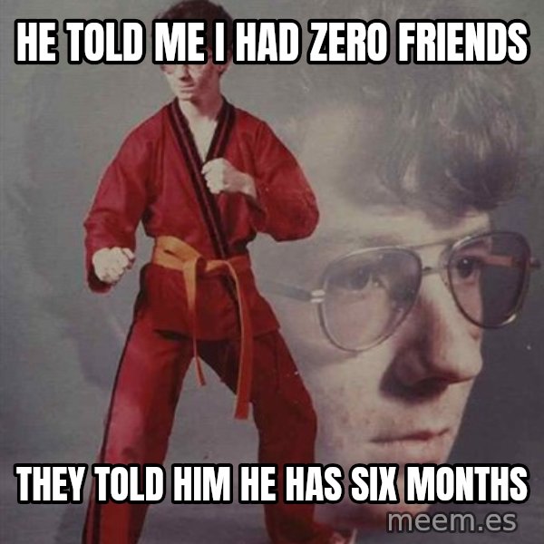 PTSD Karate Kyle meme: he told me i had zero friends / they told him he has six months