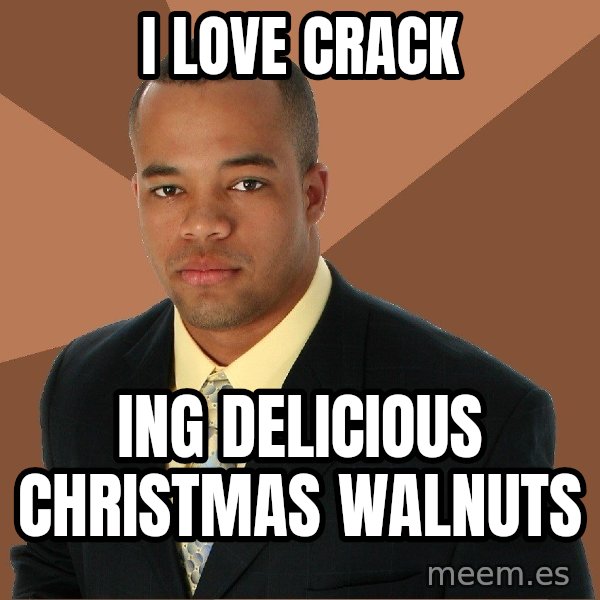 Successful Black Man meme: I love crack / ing delicious christmas walnuts