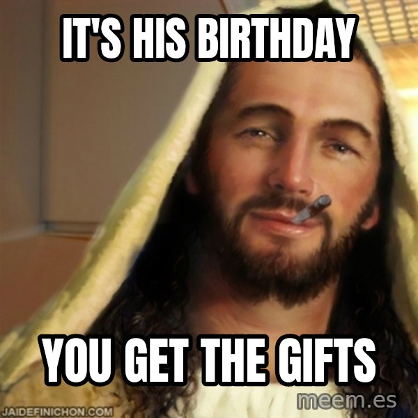Good Guy Jesus meme: It's his birthday / you get the gifts