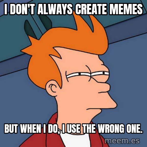 Futurama Fry meme: I Don't always create memes / but when I do, I use the wrong one.