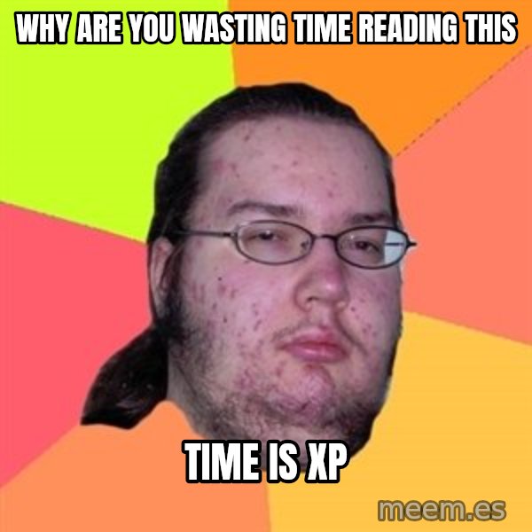 Butthurt Dweller meme: why are you wasting time reading this / time is xp