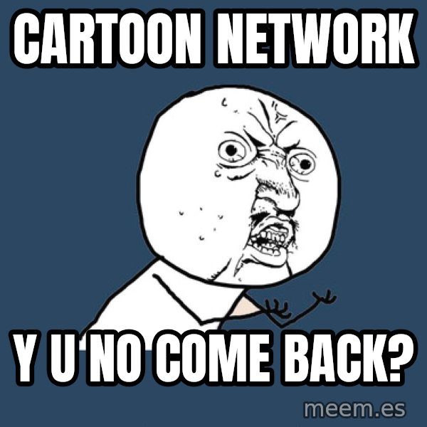 Y U No meme: cartoon network / y u no come back?