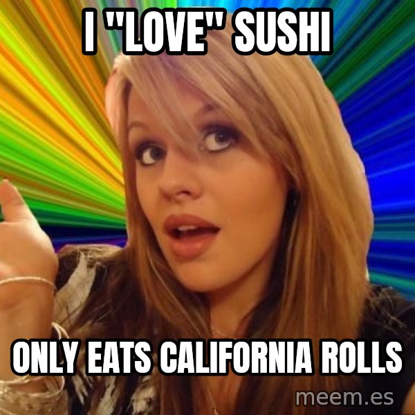 Dumb Blonde meme: i "LOVE" SUSHI / ONLY EATS CALIFORNIA ROLLS
