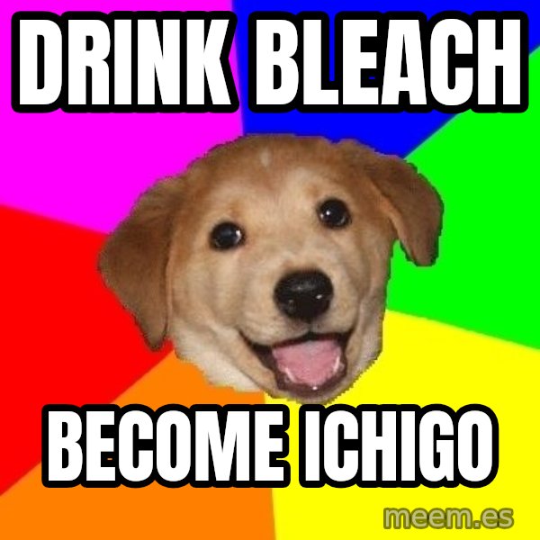 Advice Dog meme: Drink bleach / become ichigo