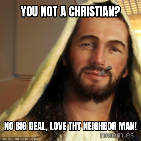Good Guy Jesus meme: You not a christian? / NO big deal, love thy neighbor man!