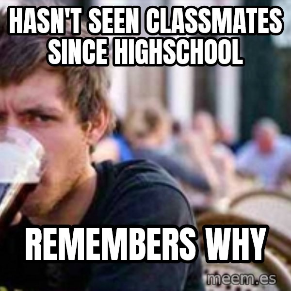 The Lazy College Senior meme: Hasn't seen classmates since highschool / remembers why