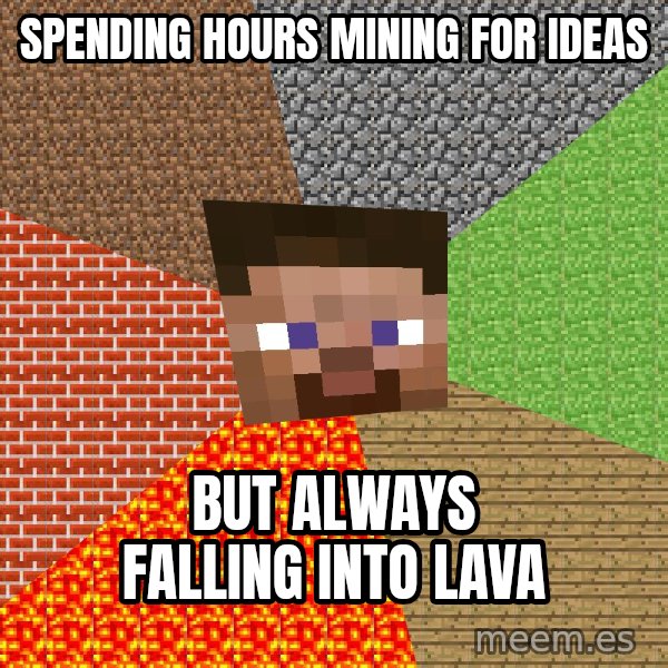 Minecraft Guy meme: Spending hours Mining for Ideas / But always falling into Lava