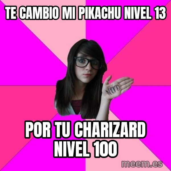 Idiot Nerd Girl meme: Te cambio mi pikachu nivel 13 / Por tu charizard nivel 100