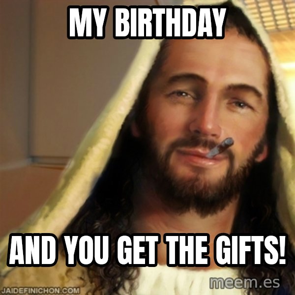 Good Guy Jesus meme: My birthday / and you get the gifts!