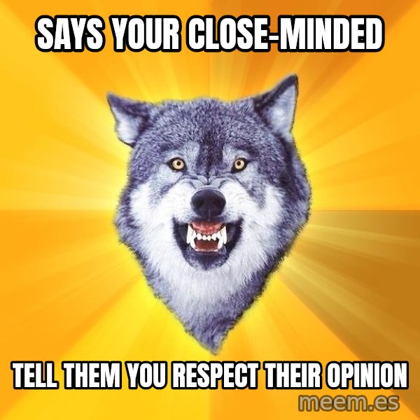 Courage Wolf meme: SaYs your close-minded / tell them you respect their opinion